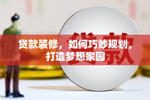 筠连贷款装修，如何巧妙规划，打造梦想家园