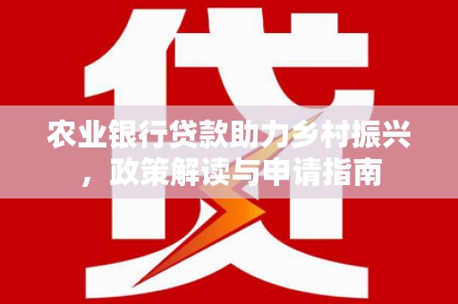 筠连农业银行贷款助力乡村振兴，政策解读与申请指南