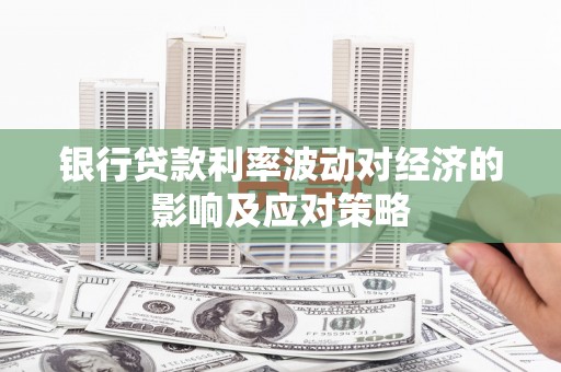筠连银行贷款利率波动对经济的影响及应对策略