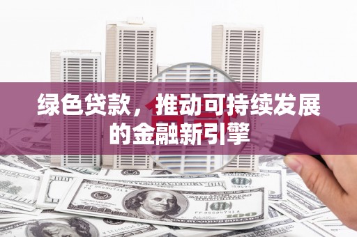 筠连绿色贷款，推动可持续发展的金融新引擎