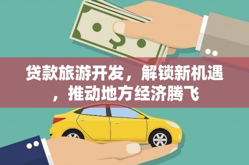 筠连贷款旅游开发，解锁新机遇，推动地方经济腾飞