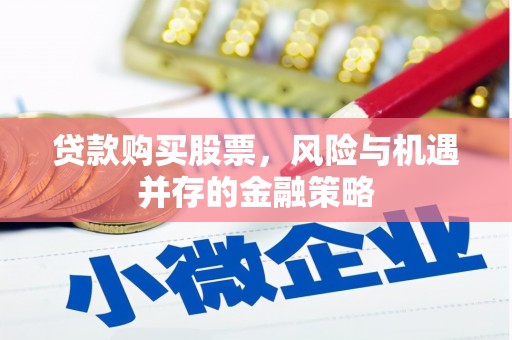 筠连贷款购买股票，风险与机遇并存的金融策略