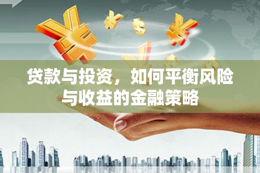 筠连贷款与投资，如何平衡风险与收益的金融策略