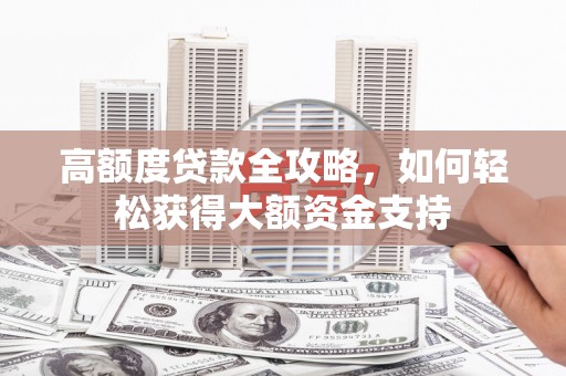 筠连高额度贷款全攻略，如何轻松获得大额资金支持