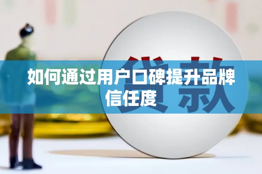 筠连如何通过用户口碑提升品牌信任度