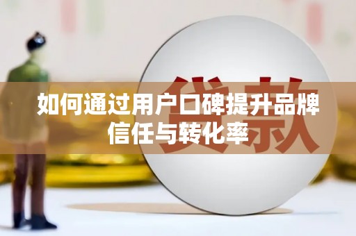 筠连如何通过用户口碑提升品牌信任与转化率