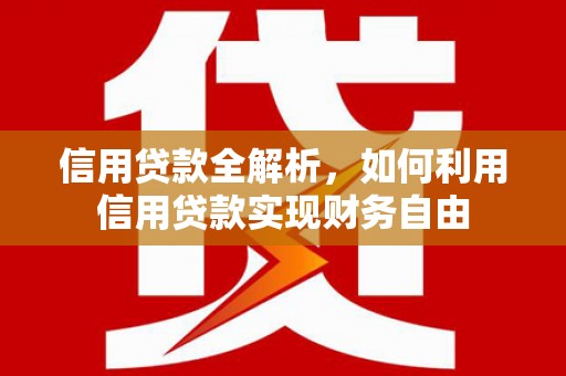 筠连信用贷款全解析，如何利用信用贷款实现财务自由
