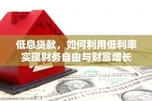筠连低息贷款，如何利用低利率实现财务自由与财富增长