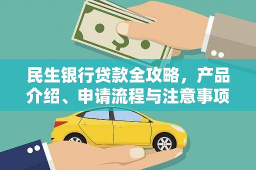 筠连民生银行贷款全攻略，产品介绍、申请流程与注意事项